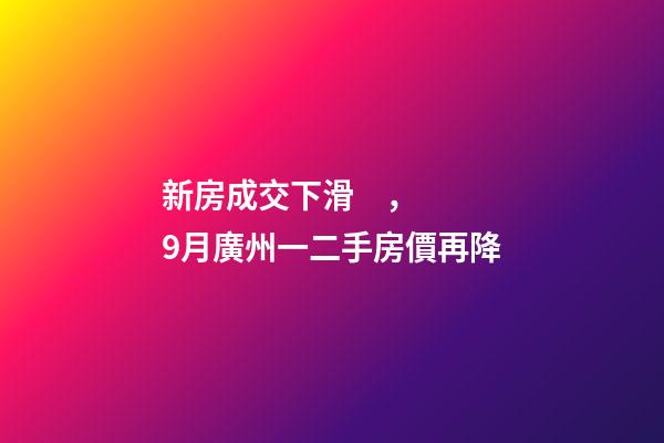 新房成交下滑，9月廣州一二手房價再降